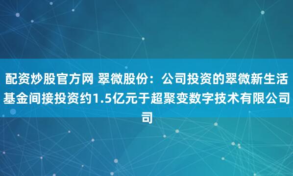 配资炒股官方网 翠微股份：公司投资的翠微新生活基金间接投资约1.5亿元于超聚变数字技术有限公司