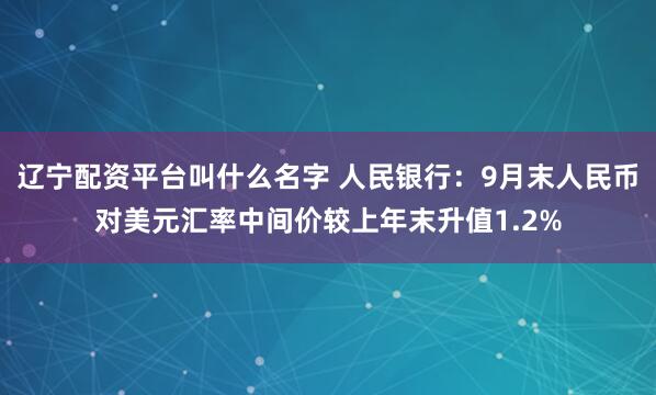 辽宁配资平台叫什么名字 人民银行：9月末人民币对美元汇率中间价较上年末升值1.2%