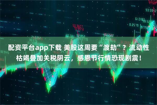 配资平台app下载 美股这周要“渡劫”？流动性枯竭叠加关税阴云，感恩节行情恐现剧震！