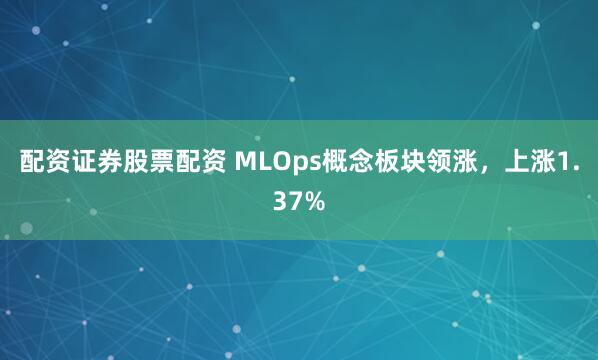 配资证券股票配资 MLOps概念板块领涨，上涨1.37%