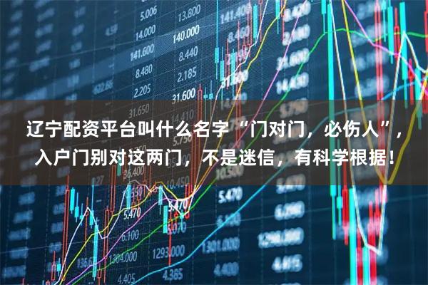 辽宁配资平台叫什么名字 “门对门，必伤人”，入户门别对这两门，不是迷信，有科学根据！