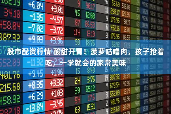股市配资行情 酸甜开胃！菠萝咕噜肉，孩子抢着吃，一学就会的家常美味