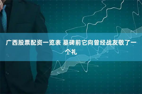 广西股票配资一览表 墓碑前它向曾经战友敬了一个礼