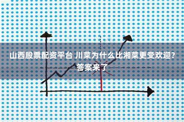 山西股票配资平台 川菜为什么比湘菜更受欢迎？答案来了